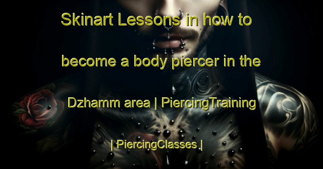 Skinart Lessons in how to become a body piercer in the Dzhamm area | PiercingTraining | PiercingClasses | SkinartTraining-Russian Federation